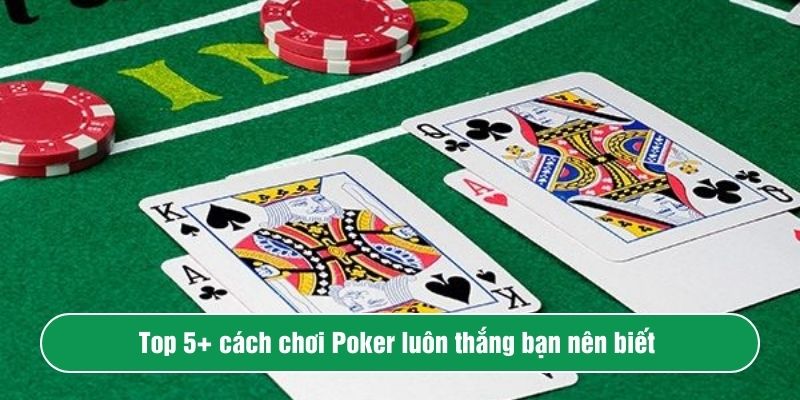 Top 9+ cách chơi Poker luôn thắng bạn nên biết 