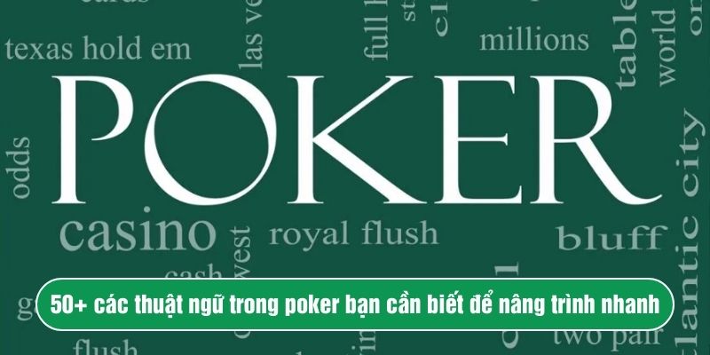 50+ các thuật ngữ trong poker bạn cần biết để nâng trình nhanh