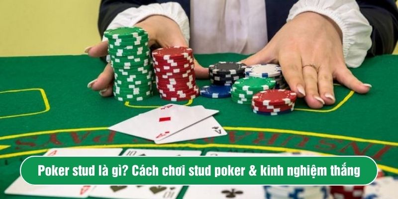 Poker stud là gì? Cách chơi stud poker & kinh nghiệm thắng