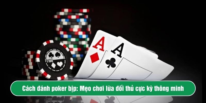 Cách đánh poker bịp: Mẹo lừa đối thủ cực kỳ thông minh